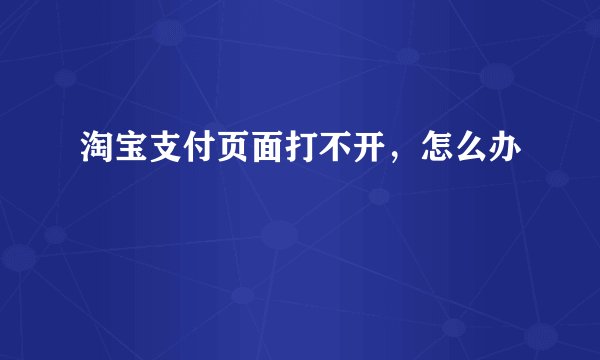 淘宝支付页面打不开，怎么办