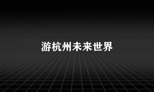 游杭州未来世界