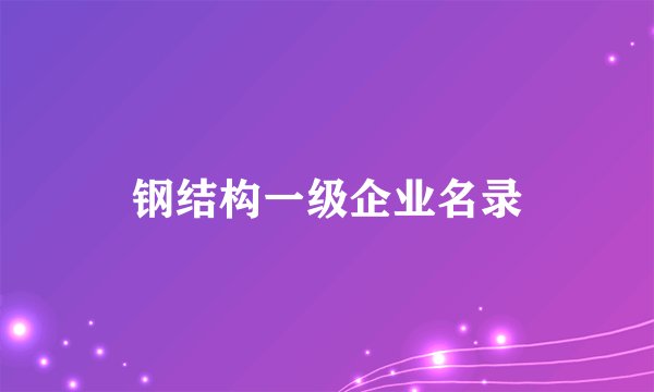 钢结构一级企业名录