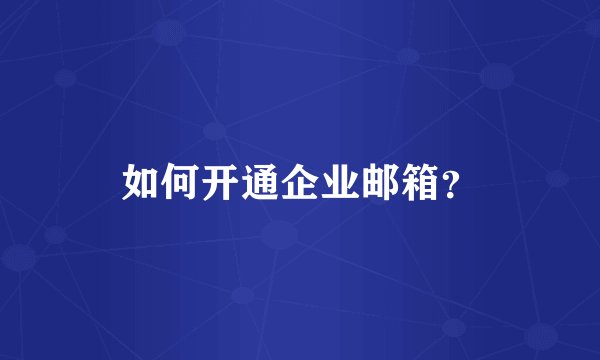 如何开通企业邮箱？
