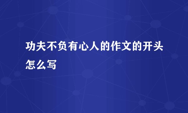 功夫不负有心人的作文的开头怎么写