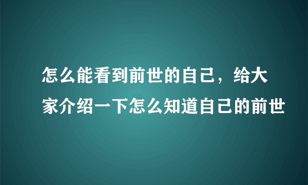怎么能看到前世的自己，给大家介绍一下怎么知道自己的前世