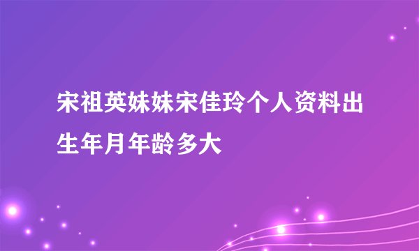 宋祖英妹妹宋佳玲个人资料出生年月年龄多大