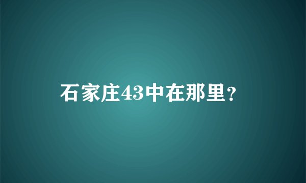 石家庄43中在那里？