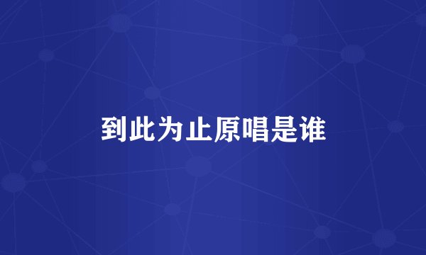 到此为止原唱是谁