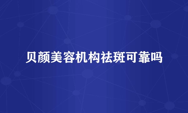 贝颜美容机构祛斑可靠吗