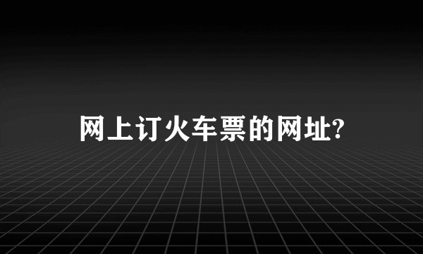 网上订火车票的网址?