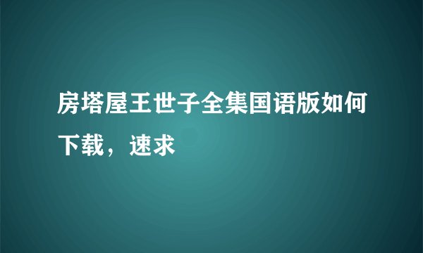 房塔屋王世子全集国语版如何下载，速求