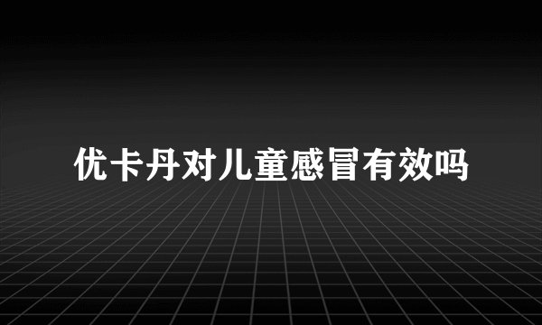 优卡丹对儿童感冒有效吗