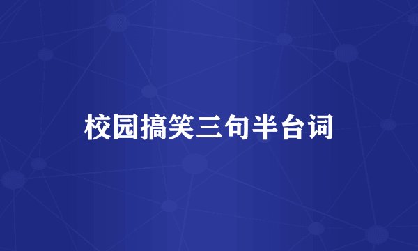 校园搞笑三句半台词