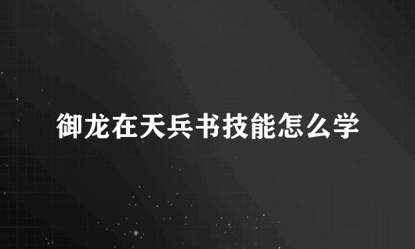 御龙在天兵书技能怎么学