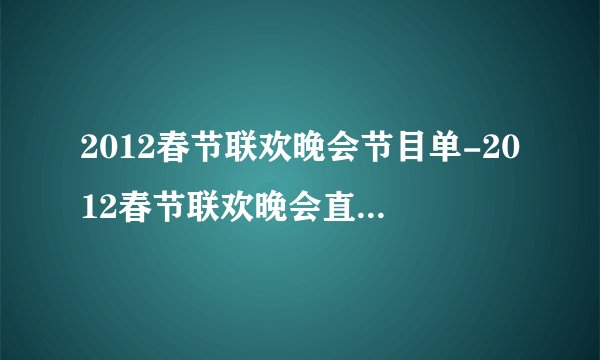 2012春节联欢晚会节目单-2012春节联欢晚会直播-2012年春节联欢晚会在线观看