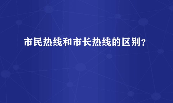 市民热线和市长热线的区别？
