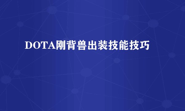 DOTA刚背兽出装技能技巧