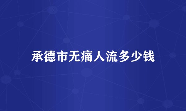 承德市无痛人流多少钱