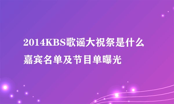 2014KBS歌谣大祝祭是什么 嘉宾名单及节目单曝光