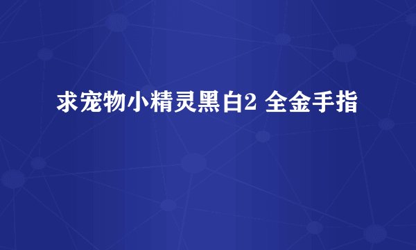 求宠物小精灵黑白2 全金手指