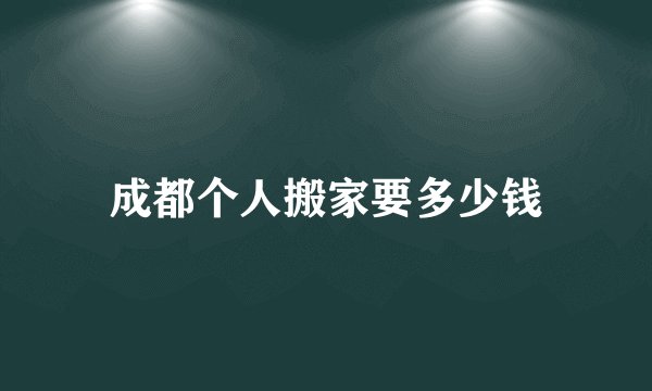 成都个人搬家要多少钱