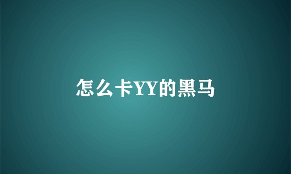 怎么卡YY的黑马