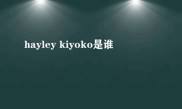 hayley kiyoko是谁