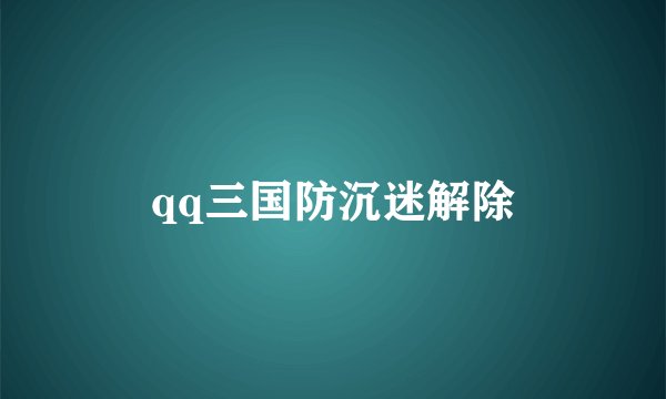 qq三国防沉迷解除