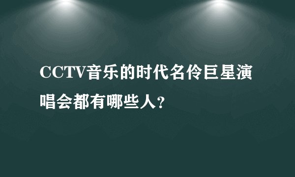 CCTV音乐的时代名伶巨星演唱会都有哪些人？