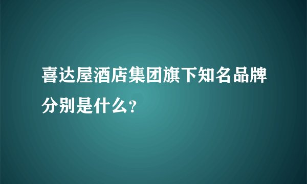 喜达屋酒店集团旗下知名品牌分别是什么？