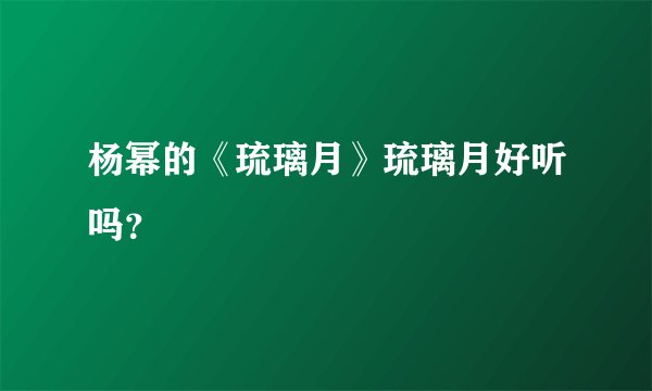 杨幂的《琉璃月》琉璃月好听吗？