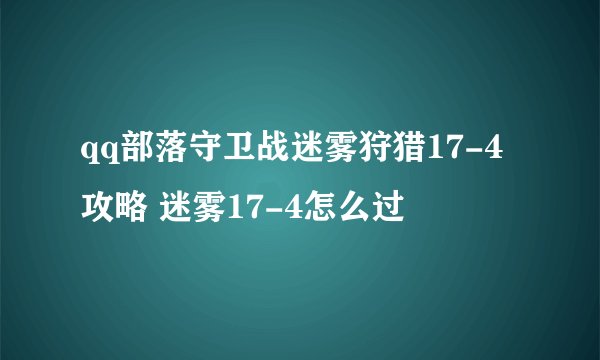 qq部落守卫战迷雾狩猎17-4攻略 迷雾17-4怎么过