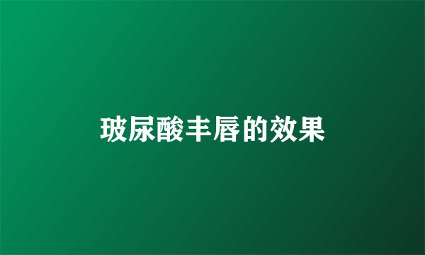 玻尿酸丰唇的效果