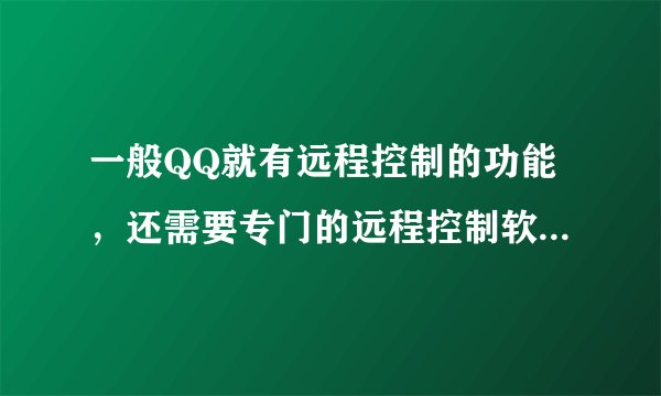 一般QQ就有远程控制的功能，还需要专门的远程控制软件吗，使用会有什么不同呢？