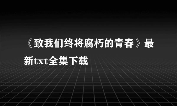 《致我们终将腐朽的青春》最新txt全集下载