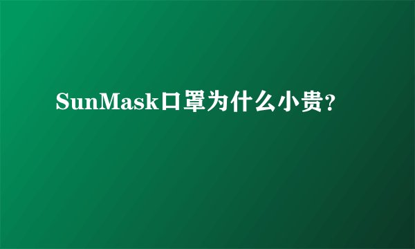 SunMask口罩为什么小贵？