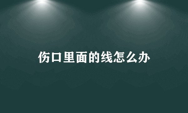 伤口里面的线怎么办