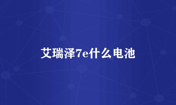 艾瑞泽7e什么电池