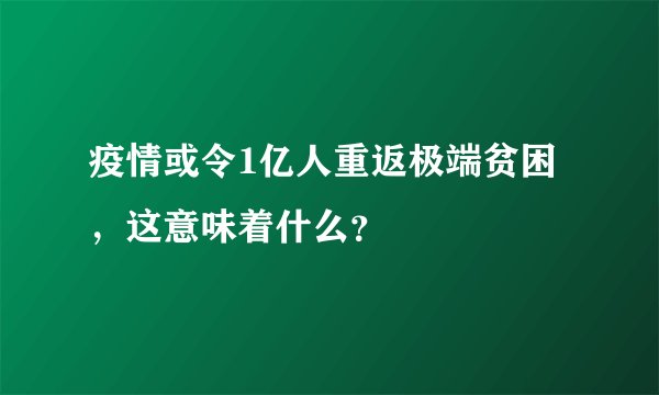 疫情或令1亿人重返极端贫困,这意味着什么?