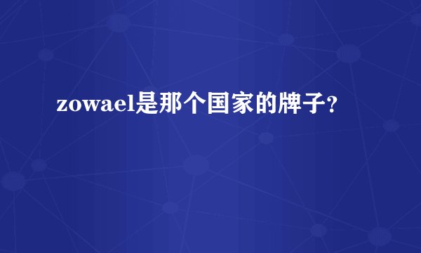 zowael是那个国家的牌子？