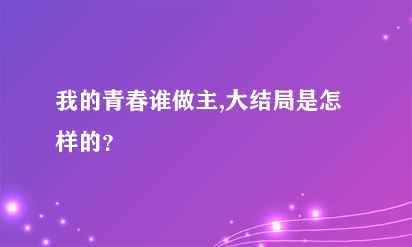 我的青春谁做主,大结局是怎样的?