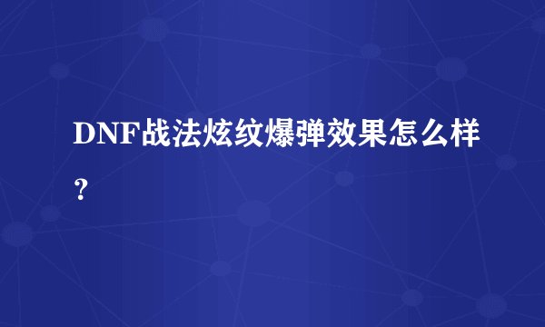 DNF战法炫纹爆弹效果怎么样？