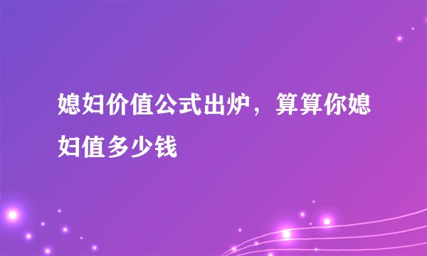 媳妇价值公式出炉，算算你媳妇值多少钱