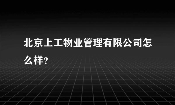 北京上工物业管理有限公司怎么样？