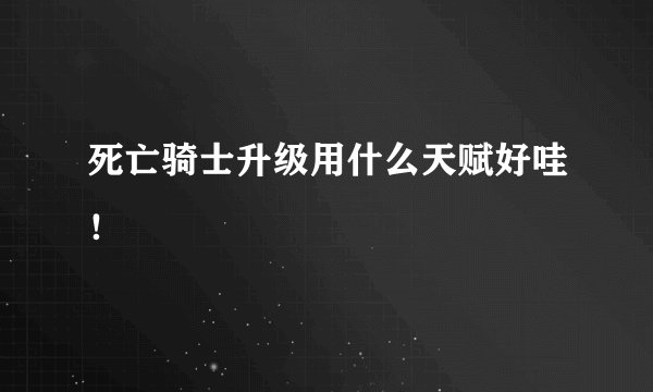 死亡骑士升级用什么天赋好哇！