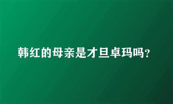 韩红的母亲是才旦卓玛吗?