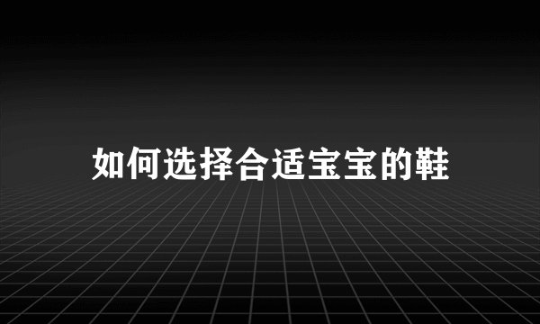如何选择合适宝宝的鞋
