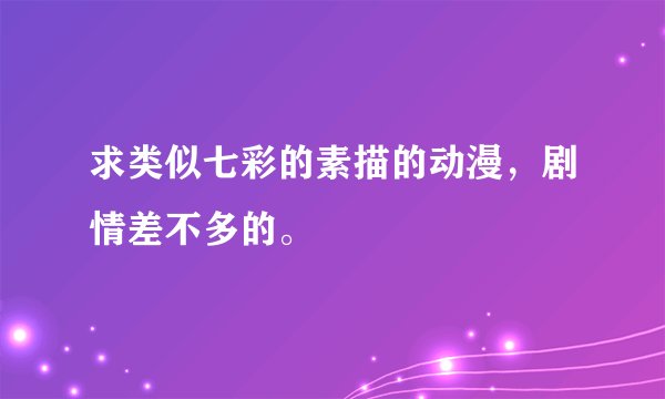 求类似七彩的素描的动漫，剧情差不多的。