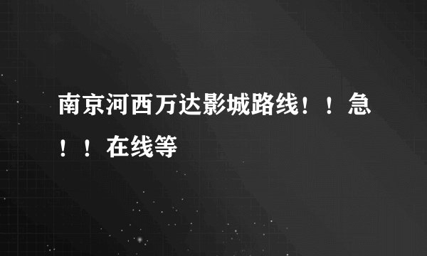 南京河西万达影城路线！！急！！在线等