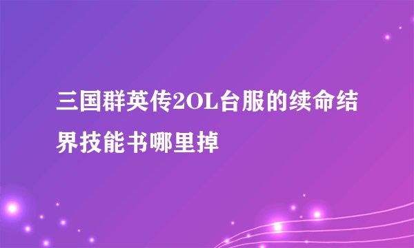 三国群英传2OL台服的续命结界技能书哪里掉