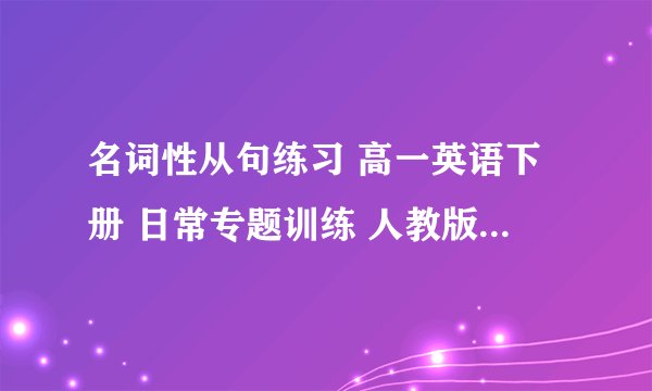 名词性从句练习 高一英语下册 日常专题训练 人教版 试题下载