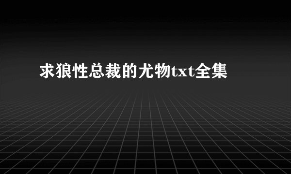 求狼性总裁的尤物txt全集