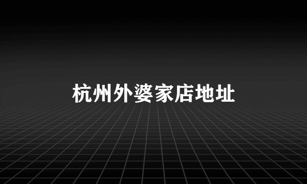 杭州外婆家店地址